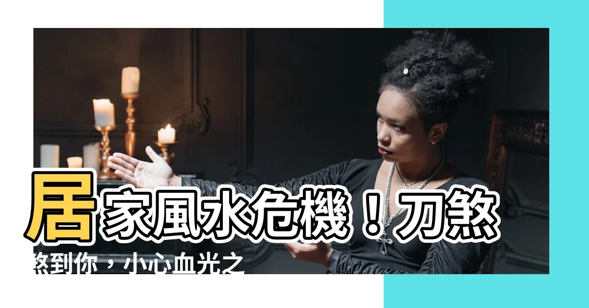 【風水 刀煞】居家風水危機！刀煞煞到你，小心血光之災！