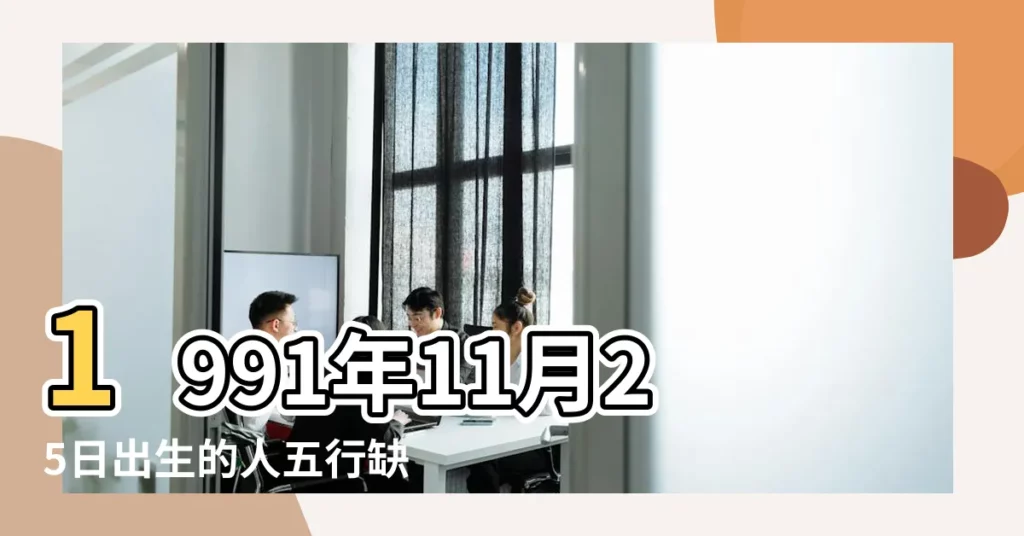1991年11月25日出生的人五行缺什麼 |1991年11月25日出生時間看命運 |是什麼命 |【1991年11月25日屬性】