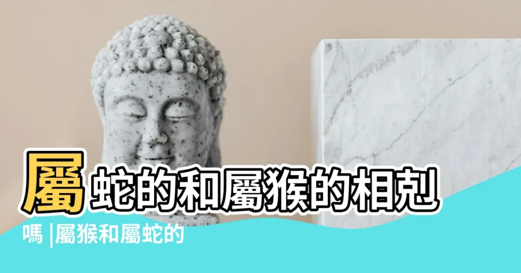 屬蛇的和屬猴的相剋嗎 |屬猴和屬蛇的合不合 |蛇和猴相配婚姻如何他們是合適的婚配屬相嗎 |【屬蛇和屬猴的相配】