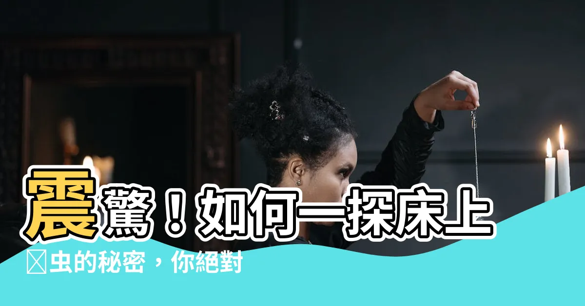 【如何知道牀有蟎蟲】震驚！如何一探牀上蟎蟲的秘密，你絕對想不到的方法曝光！