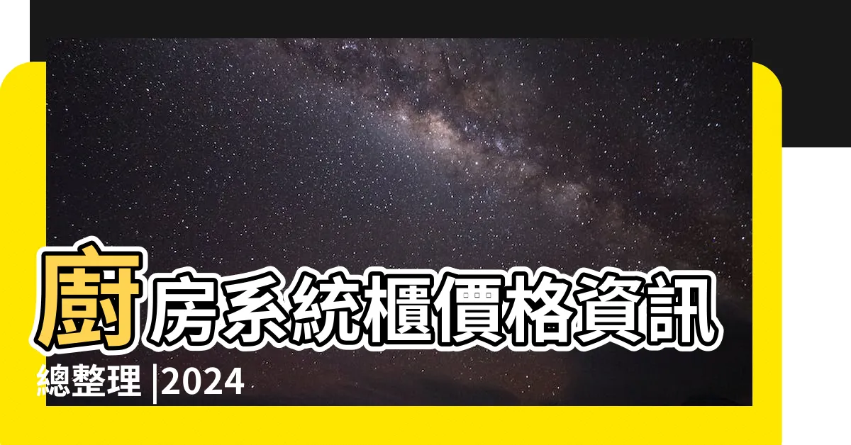 【廚櫃報價】廚房系統櫃價格資訊總整理 |2024廚具安裝價格全攻略 |廚房系統廚櫃的價格推薦 |