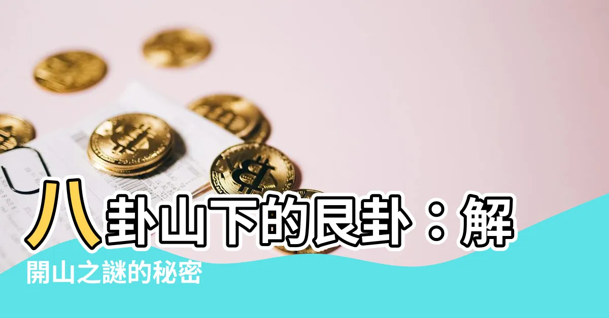 【八卦 艮】八卦山下的艮卦：解開山之謎的秘密