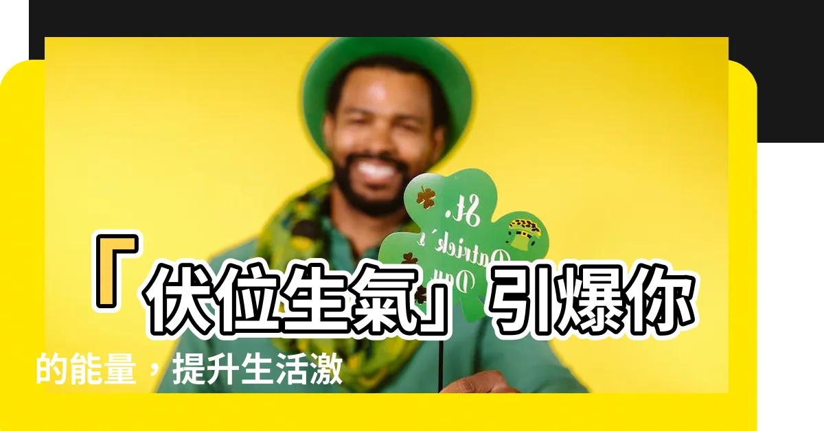 【伏位生氣】「伏位生氣」引爆你的能量，提升生活激情！