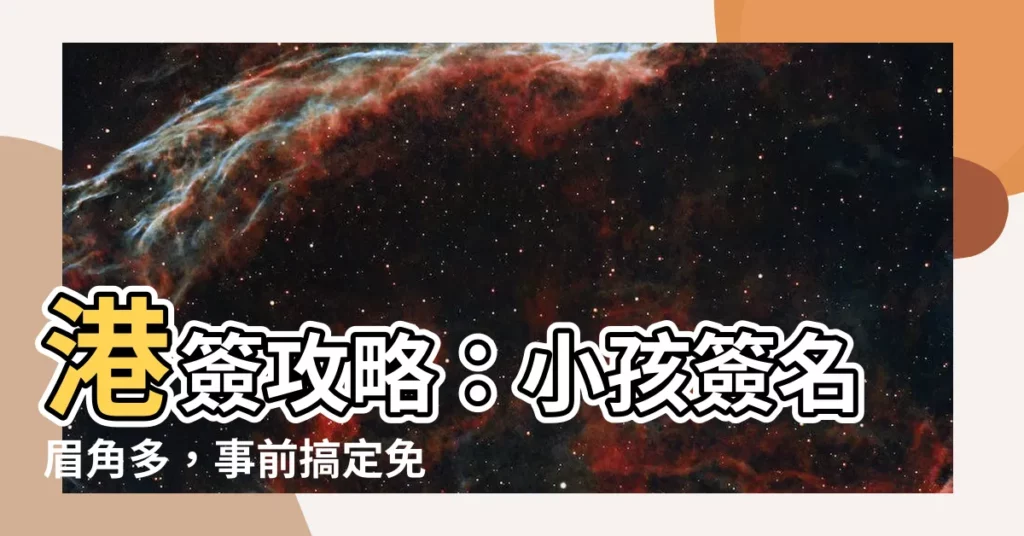 【港簽 簽名】港簽攻略：小孩簽名眉角多，事前搞定免麻煩！