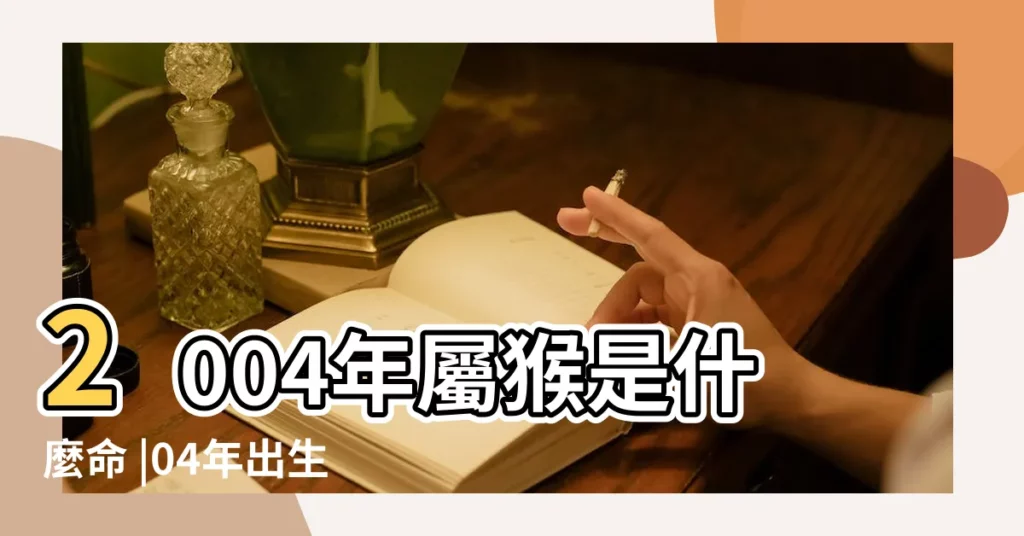 2004年屬猴是什麼命 |04年出生五行屬什麼 |2004年屬猴人2023年運勢及運程04年生肖 |【2004年出生屬猴的】