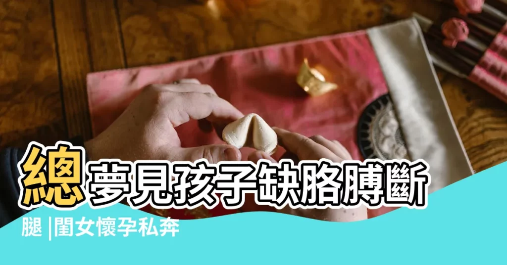 總夢見孩子缺胳膊斷腿 |閨女懷孕私奔 |弟找上門 |【孕婦夢見閨女出車禍腿斷了】