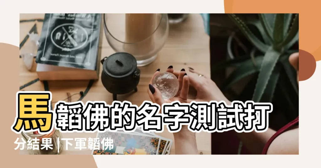 馬韜佛的名字測試打分結果 |下軍韜佛姓名測試打分 |【佛韜姓名測試】