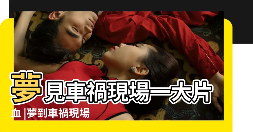 夢見車禍現場一大片血 |夢到車禍現場很多血 |夢見車禍死人見血 |【夢見車禍現場有血死人】