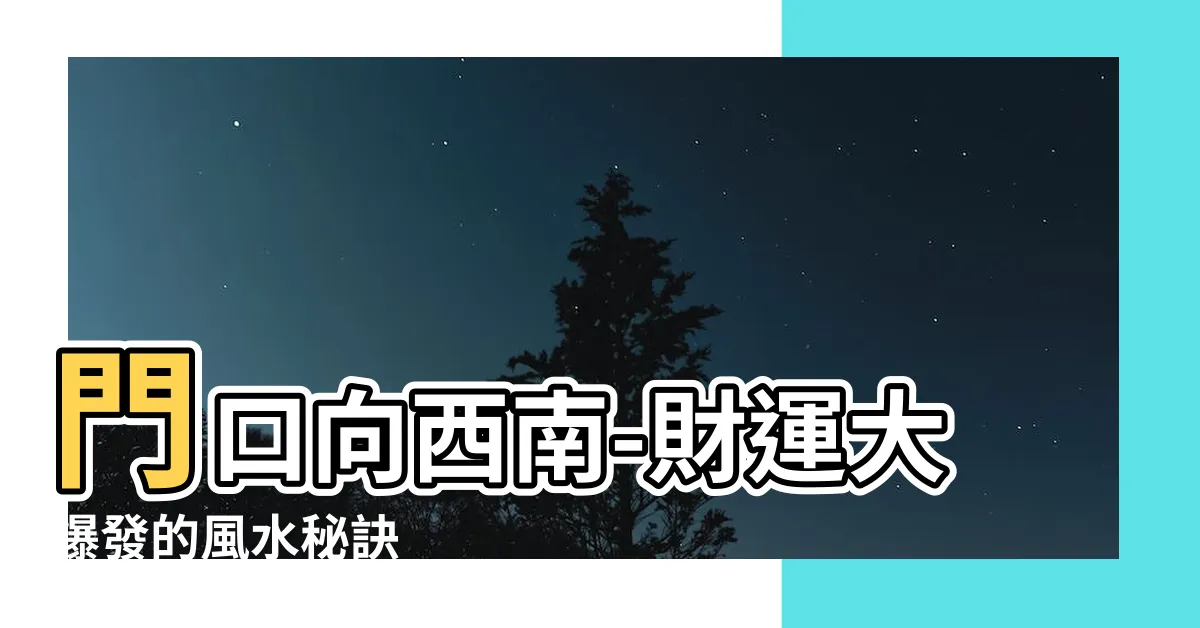 【門口向西南】門口向西南-財運大爆發的風水秘訣