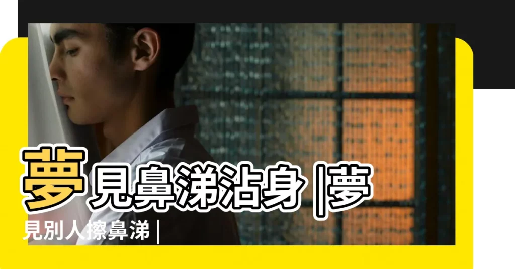 夢見鼻涕沾身 |夢見別人擦鼻涕 |【夢見鼻涕沾臉上】