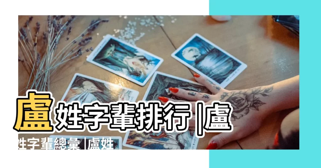 盧姓字輩排行 |盧姓字輩總彙 |盧姓輩份排列順序字表 |【盧姓氏書輩】