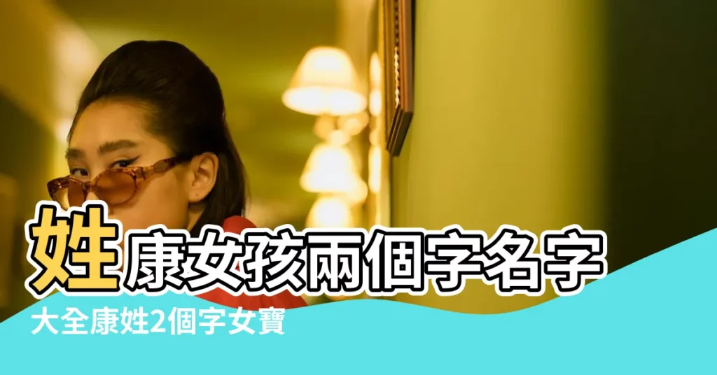 姓康女孩兩個字名字大全康姓2個字女寶寶起名 |康姓女孩取名 |康姓女寶寶起名兩個字 |【康姓女寶寶兩個字】