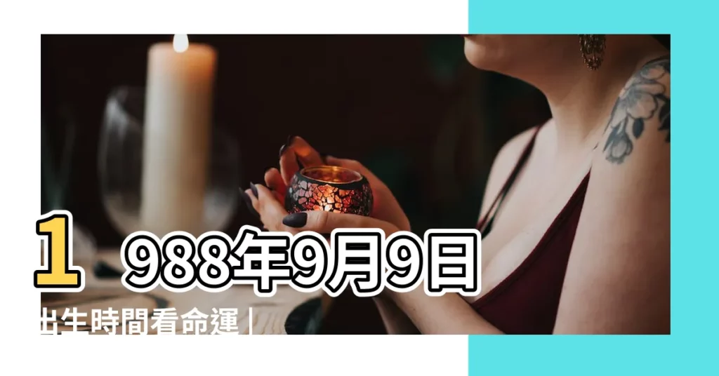 1988年9月9日出生時間看命運 |1988年9月9日出生的人生辰八字測算 |農曆一九八 |【1988年9月9日農曆八字】