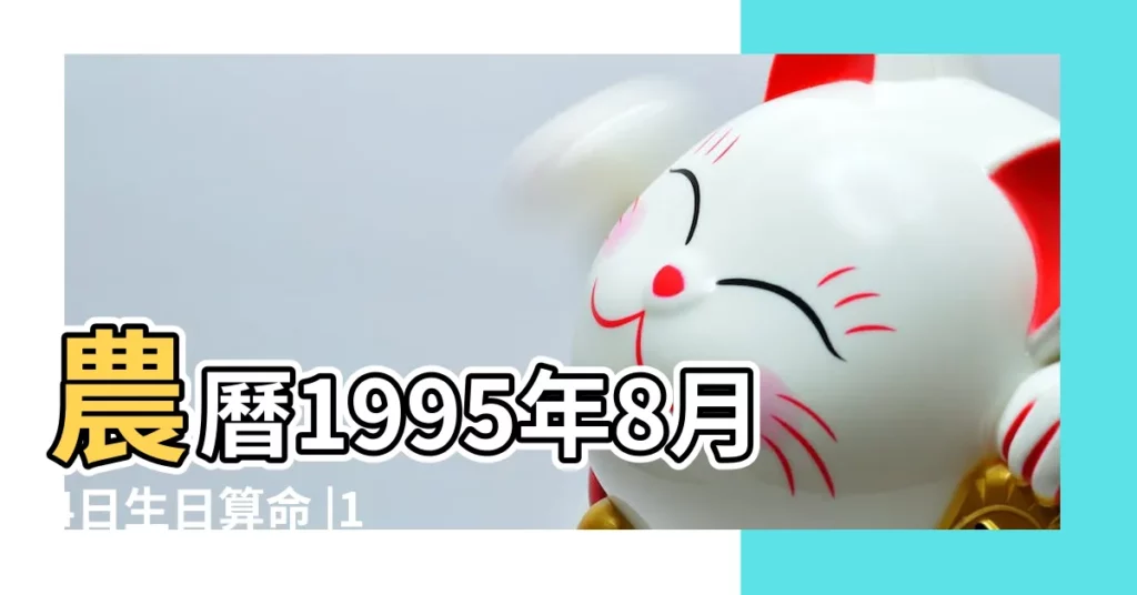 農曆1995年8月4日生日算命 |1995年8月4日出生的人命好嗎 |是什麼命 |【1995年8月初四出生的人命運怎麼樣】