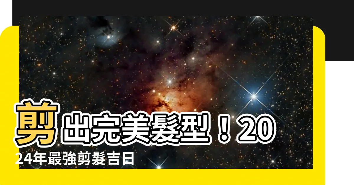 【剪髮吉日】剪出完美髮型！2024年最強剪髮吉日懶人包