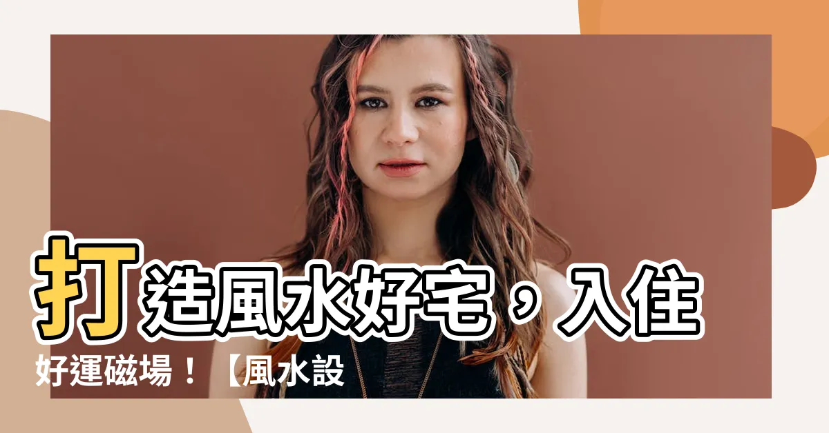 【風水設計】打造風水好宅，入住好運磁場！【風水設計指南】