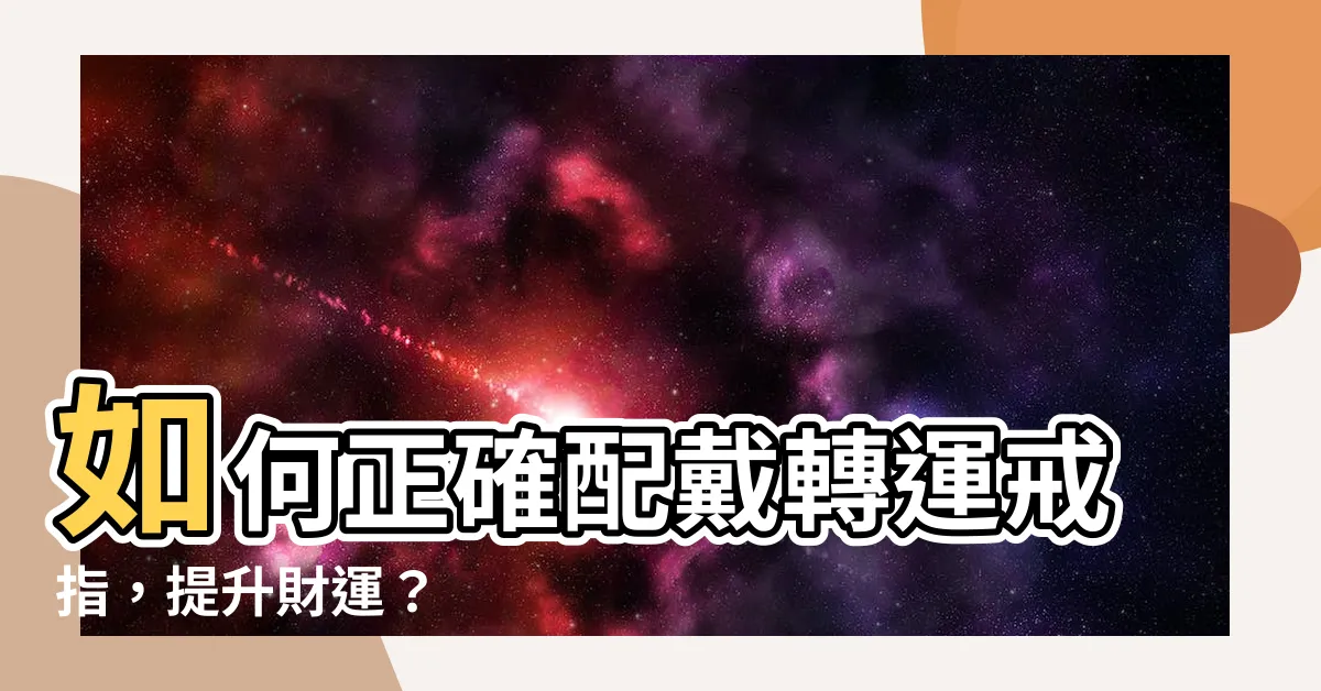 【轉運戒指怎麼戴】如何正確配戴轉運戒指，提升財運？