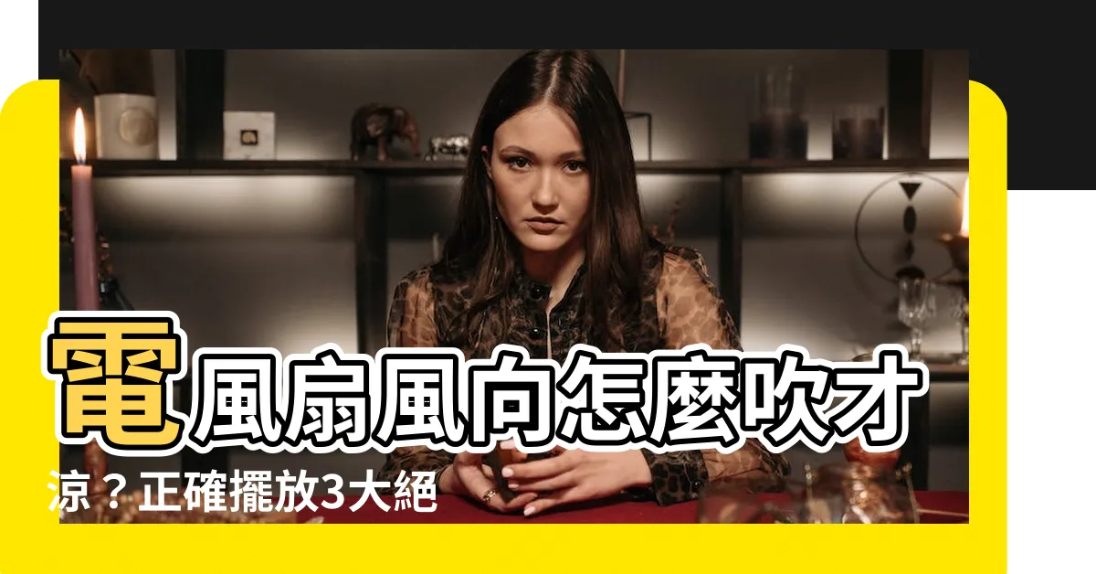 【電風扇方向】電風扇風向怎麼吹才涼？正確擺放3大絕竅，比開冷氣還舒爽！
