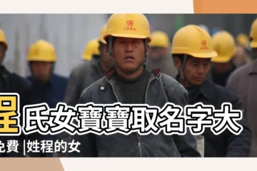 【程氏女寶寶取名大全】程氏女寶寶取名字大全免費 |姓程的女孩名字大全 |程姓男孩大氣有涵養的名字 |
