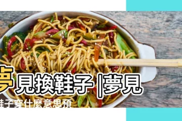 【解夢 換鞋】夢見換鞋子 |夢見換鞋子穿什麼意思預兆 |夢見換鞋是什麼意思有什麼預兆 |