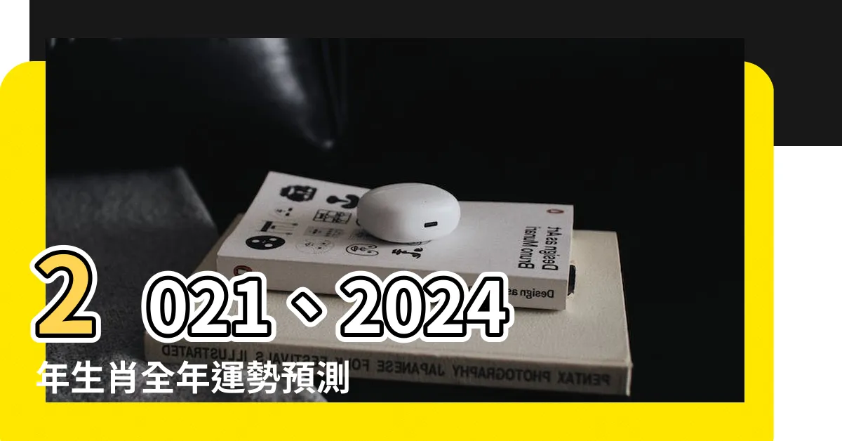 【五行流年】2021、2024年生肖全年運勢預測：五行流年運勢解析