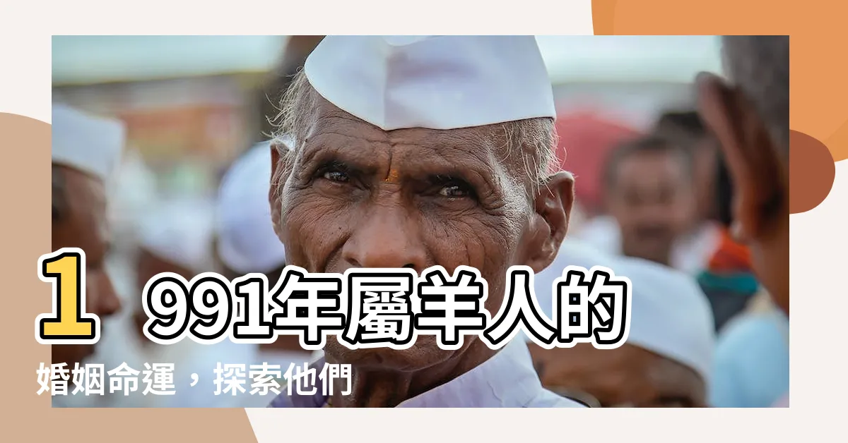 【1991屬羊】1991年屬羊人的婚姻命運，探索他們的運勢與未來