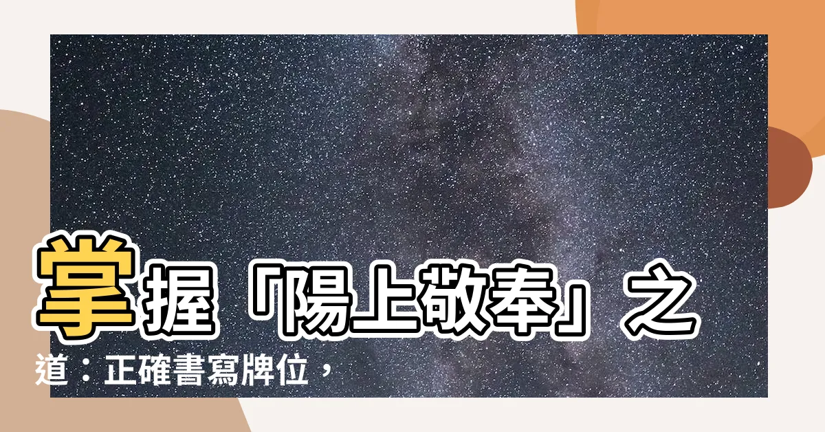 【陽上敬奉】掌握「陽上敬奉」之道：正確書寫牌位，法會登記一應俱全