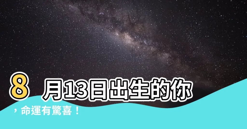 【8月13日出生的人】8月13日出生的你，命運有驚喜！