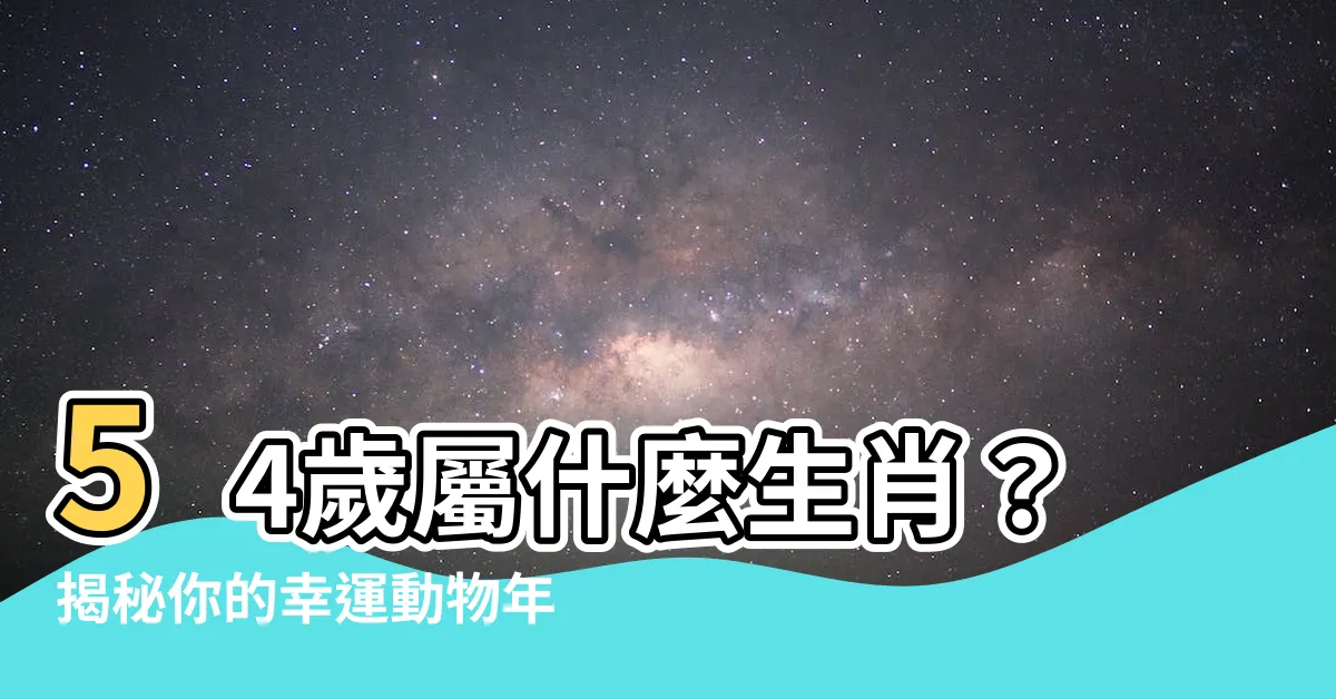【54歲屬什麼】54歲屬什麼生肖？揭秘你的幸運動物年份