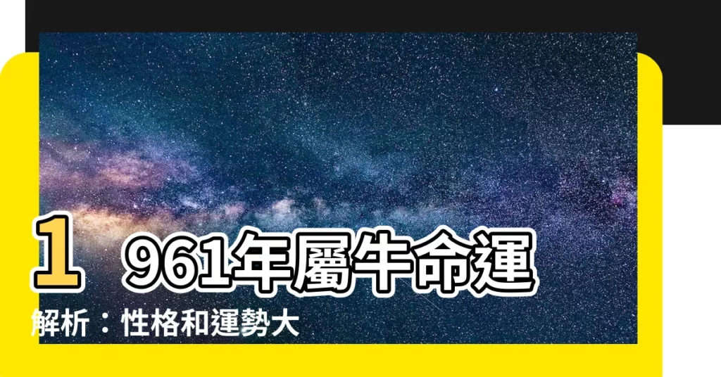 【61年生肖】1961年屬牛命運解析：性格和運勢大公開！
