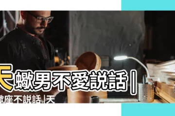 【天蠍座不愛講話】天蠍男不愛説話 |天蠍座不説話 |天蠍座為什麼不説話 |