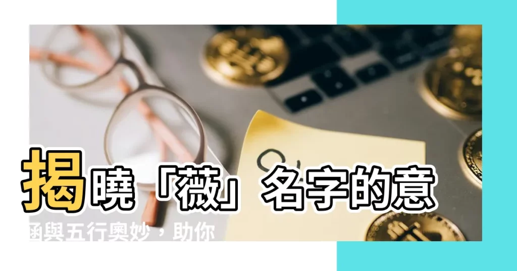 【薇名字意思】揭曉「薇」名字的意涵與五行奧妙，助你打造獨一無二的姓名！