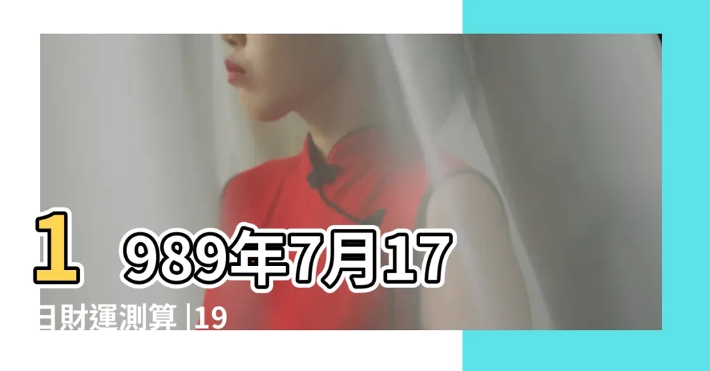 1989年7月17日財運測算 |1989年7月31日八字財運測算 |1989年7月25日八字算財運事業 |【1989年7月財運】