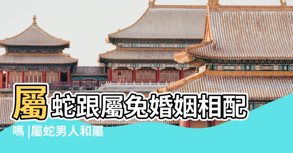 屬蛇跟屬兔婚姻相配嗎 |屬蛇男人和屬兔女人相配嗎 |兔配蛇是大忌嗎屬蛇和屬兔相沖嗎 |【屬兔跟屬蛇的人相配】