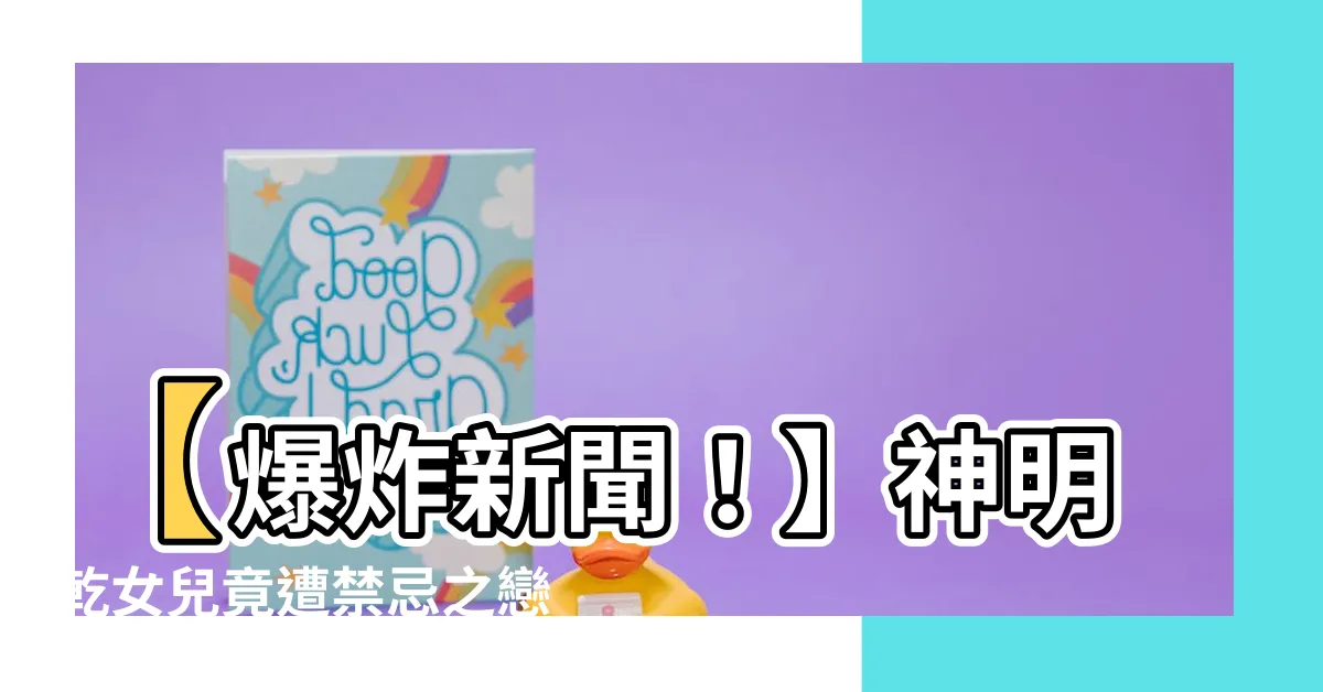 【神明乾女兒禁忌】【爆炸新聞！】神明乾女兒竟遭禁忌之戀，查看驚人真相！