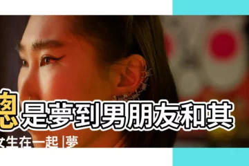 【兩次做夢男朋友對一個女生好】總是夢到男朋友和其他女生在一起 |夢見男友出軌代表什麼意思 |解夢師揭7種愛情相關的夢境意義 |
