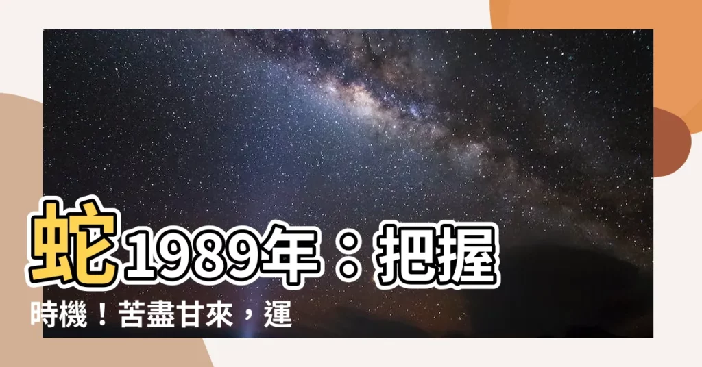 【蛇1989】蛇1989年：把握時機！苦盡甘來，運勢超旺！