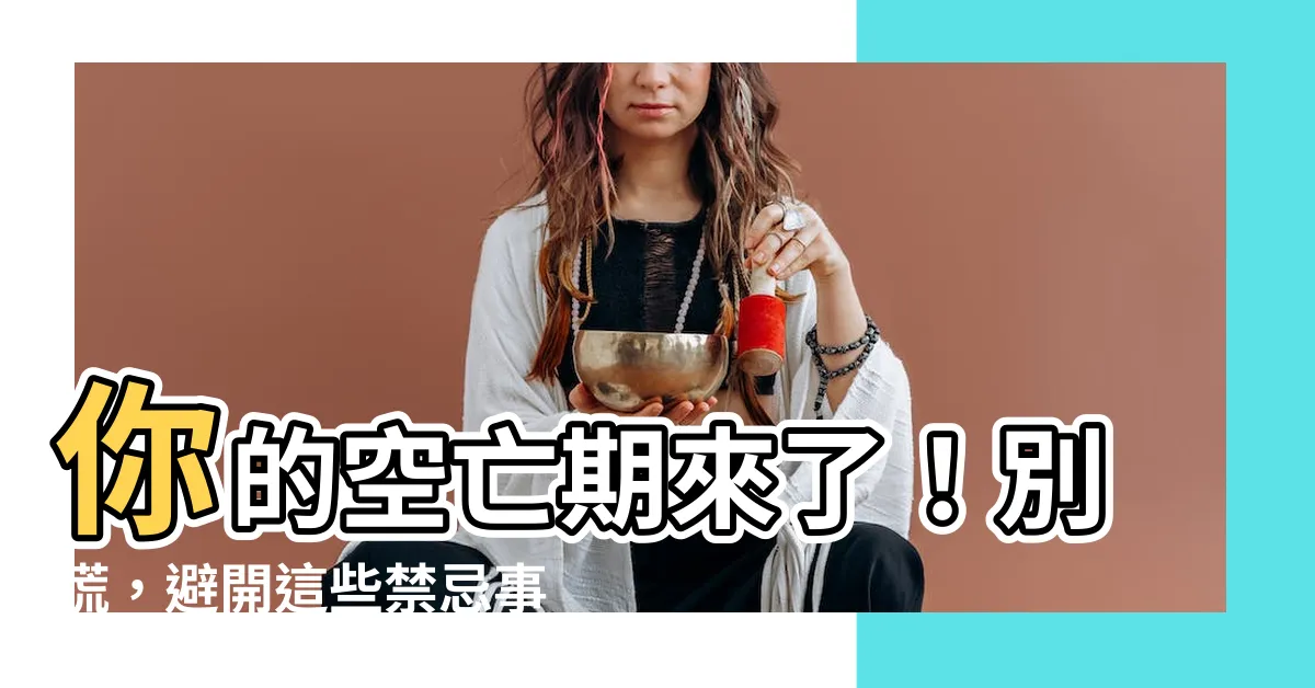 【空亡期】你的空亡期來了！別慌，避開這些禁忌事項讓你絕處逢生