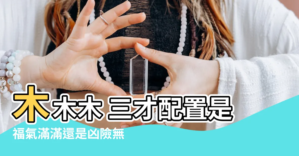 【木木木 三才】木木木 三才配置是福氣滿滿還是兇險無比？