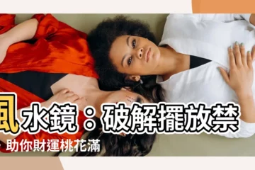 【風水 鏡 位置】風水鏡：破解擺放禁忌，助你財運桃花滿開！