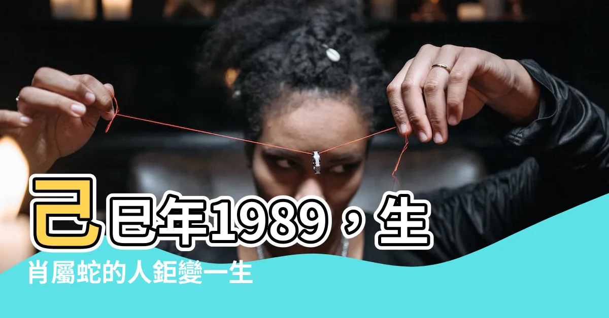 【己巳年1989】己巳年1989，生肖屬蛇的人鉅變一生，機遇等你把握！