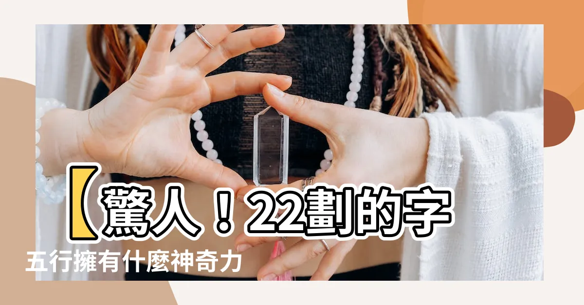 【22劃的字五行】【驚人！22劃的字五行擁有什麼神奇力量？必看！】