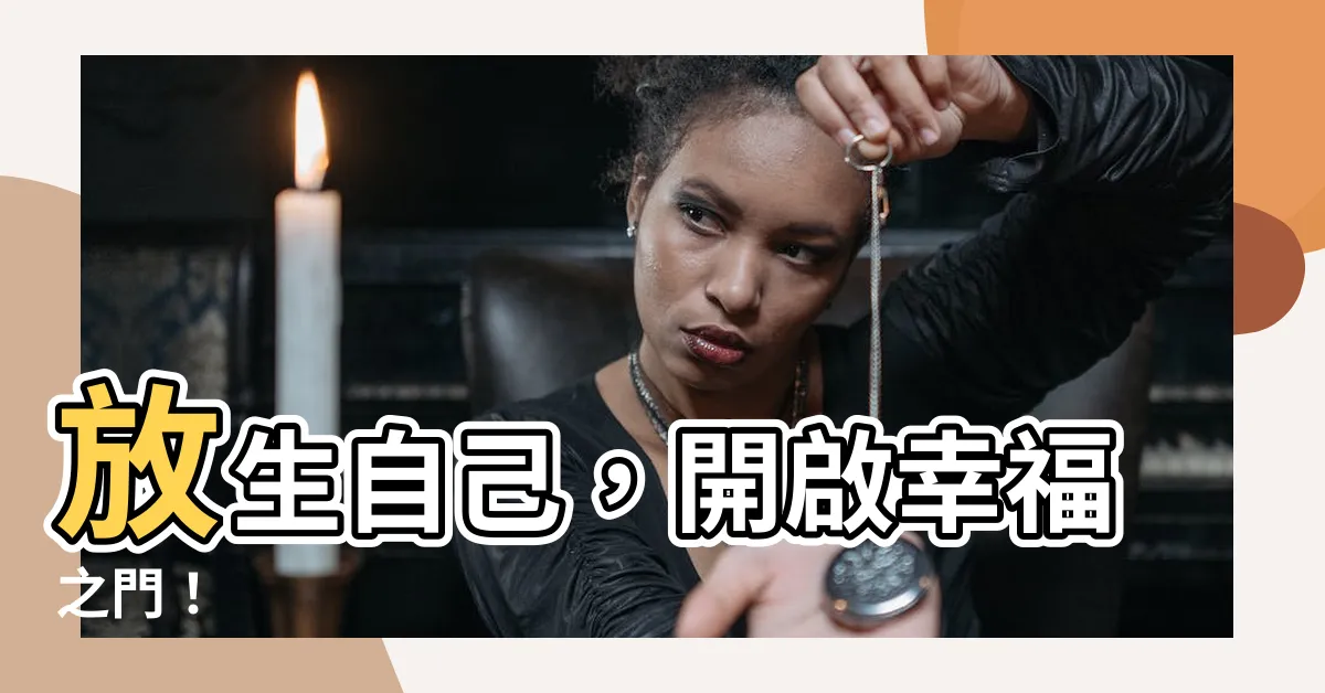 【放生自己】放生自己，開啟幸福之門！