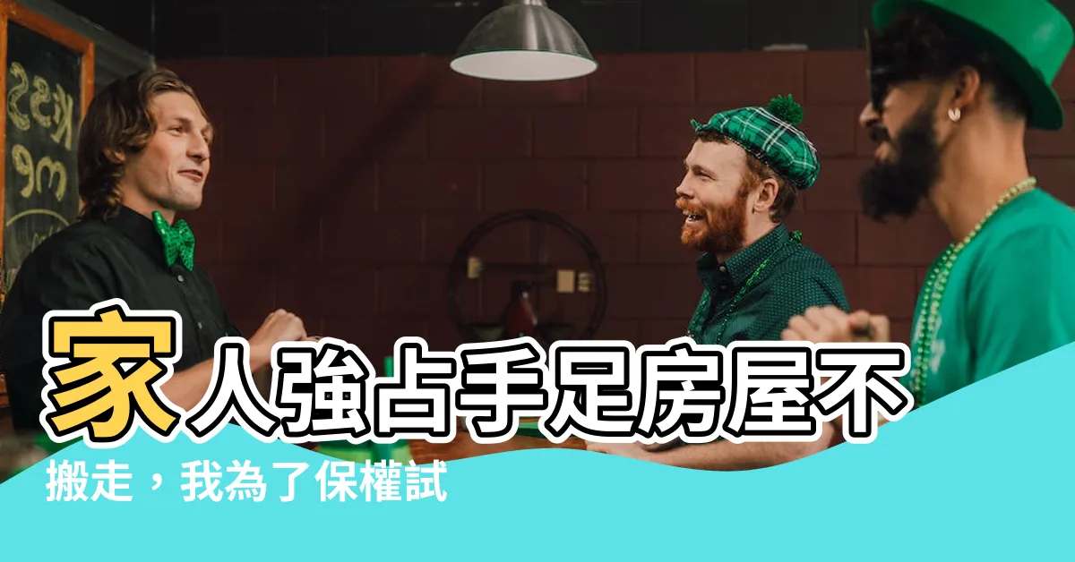 【侵佔手足房屋賴著不走】家人強佔手足房屋不搬走，我為了保權試了這招！超神秘解法曝光！
