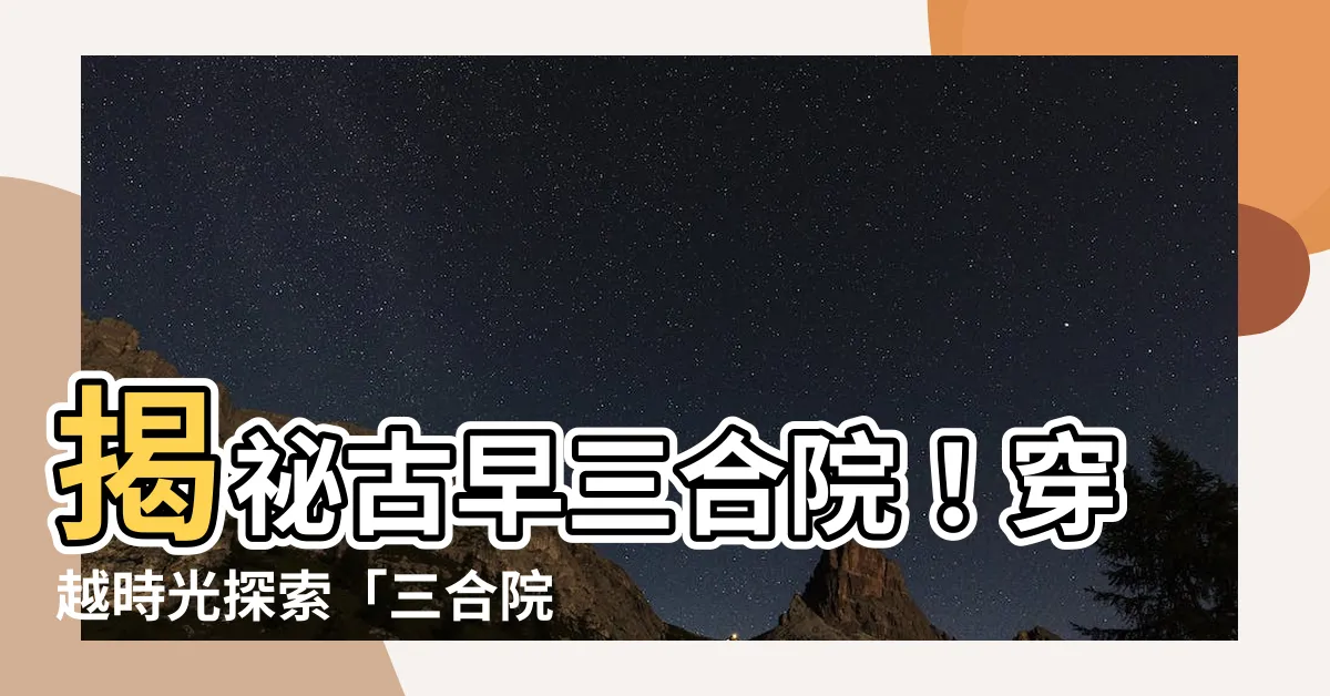 【三合院房間分配】揭秘古早三合院！穿越時光探索「三合院房間分配」奧秘