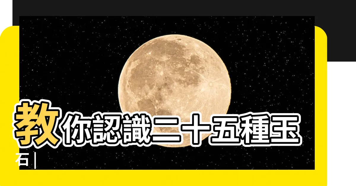 【玉 石】教你認識二十五種玉石 |