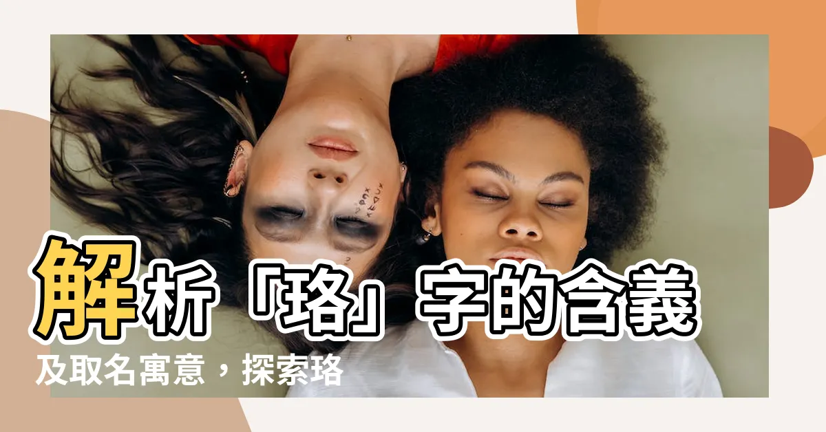 【珞的意思】解析「珞」字的含義及取名寓意，探索珞的意義與讀音！
