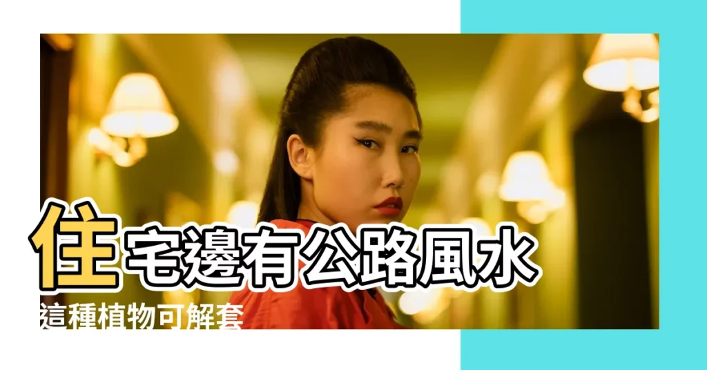 住宅邊有公路風水 |這種植物可解套 |圖解風水煞 |【高速公路旁的房子風水】