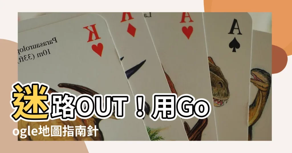 【google指南針怎麼看】迷路OUT！用Google地圖指南針輕鬆探索世界