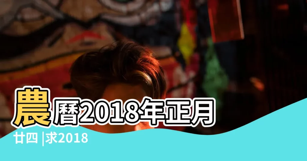 農曆2018年正月廿四 |求2018結婚吉日大全 |以及如何選婚期 |【2018年3月11適合訂婚嘛】